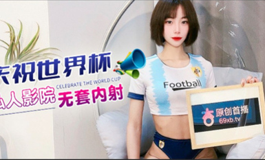 杏吧 慶祝世界杯 私人影院無套內射