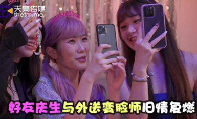 天美傳媒TMW179好友慶生與外送變臉師舊情復燃