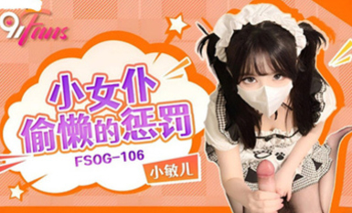 (扣扣傳媒)(fsog-106)(20230629)小女僕偷懶的懲罰-小敏兒