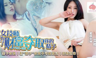蜜桃傳媒PMC482女技師為了財富奪取我的精子
