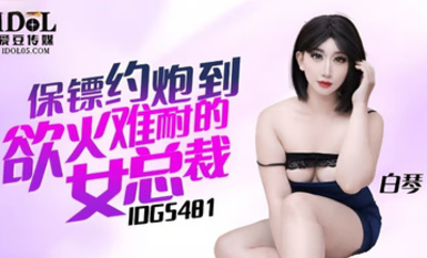 愛豆傳媒IDG5481保鏢約炮到慾火難耐的女總裁