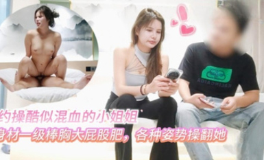 探花小虎酒店約操 酷似混血的科技臉小姐姐身材一級棒胸大屁股肥各種姿勢操翻她