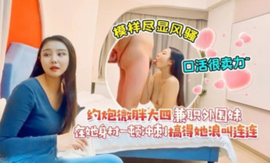 達達2-約炮微胖大四兼職外圍妹，模樣盡顯風騷，口活很賣力，在她身材一頓沖刺搞得她浪叫連連，超級反差